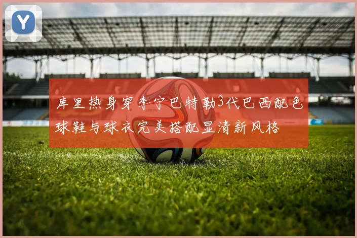 库里热身穿李宁巴特勒3代巴西配色球鞋与球衣完美搭配显清新风格