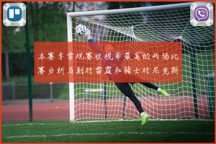 本赛季常规赛收视率最高的两场比赛分析马刺对雷霆和骑士对尼克斯的精彩对决