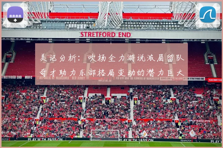 美记分析：吹杨全力游说浓眉留队奇才助力东部格局变动的潜力巨大