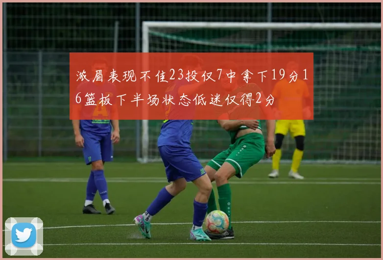 浓眉表现不佳23投仅7中拿下19分16篮板下半场状态低迷仅得2分