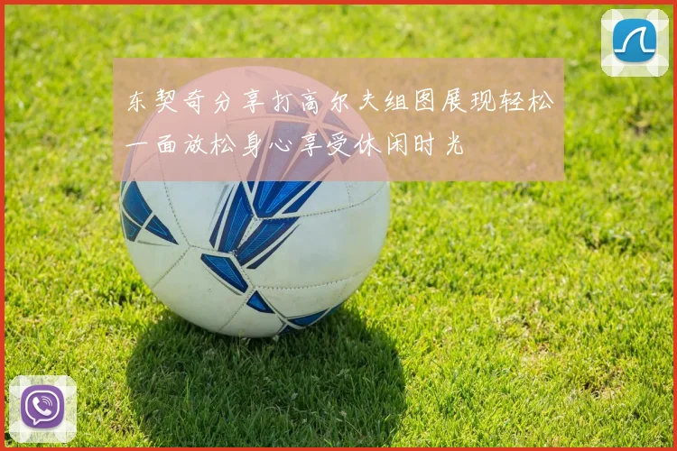 东契奇分享打高尔夫组图展现轻松一面放松身心享受休闲时光