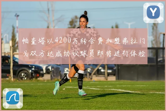 帕奎塔以4200万转会费加盟弗拉门戈双方达成协议球员即将进行体检