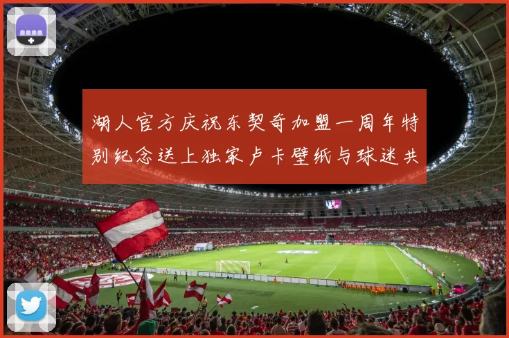 湖人官方庆祝东契奇加盟一周年特别纪念送上独家卢卡壁纸与球迷共享快乐时光